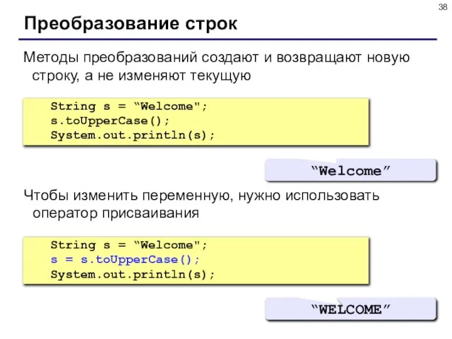 Преобразование строк String s = “Welcome"; s.toUpperCase(); System.out.println(s); “Welcome” Методы преобразований