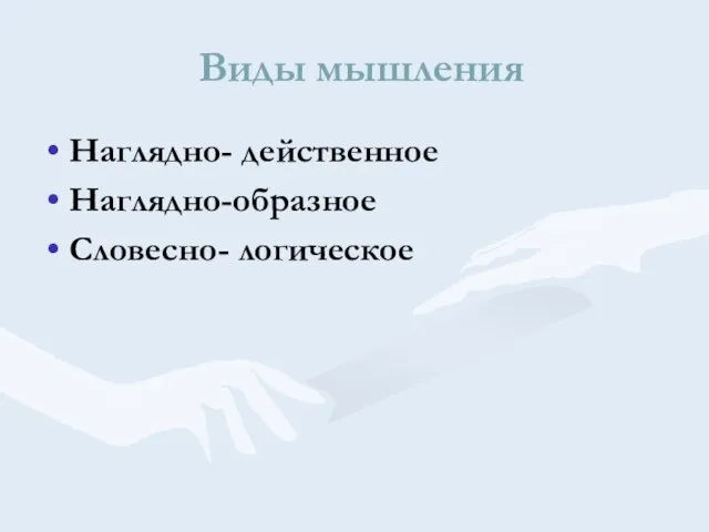 Виды мышления Наглядно- действенное Наглядно-образное Словесно- логическое