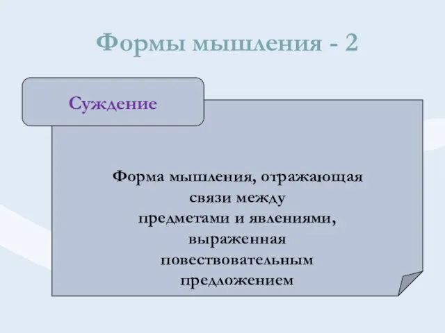 Формы мышления - 2 Форма мышления, отражающая связи между предметами и явлениями, выраженная повествовательным предложением Суждение