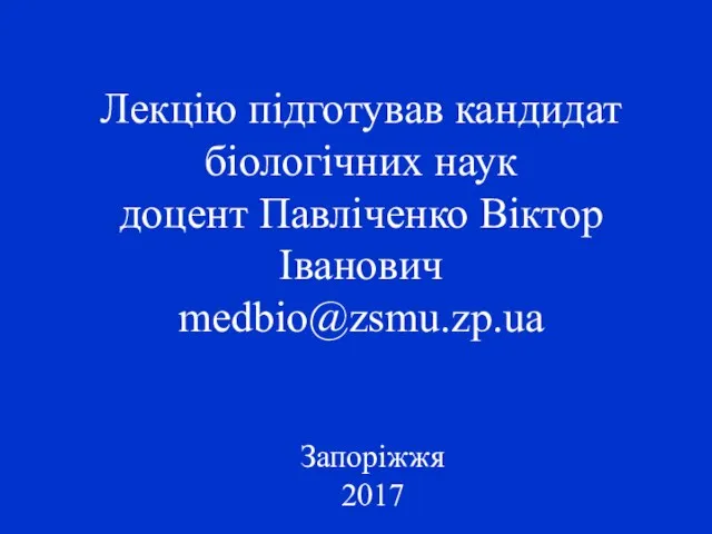 Лекцію підготував кандидат біологічних наук доцент Павліченко Віктор Іванович medbio@zsmu.zp.ua Запоріжжя 2017