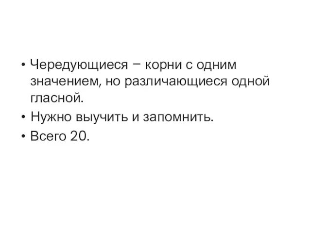 Чередующиеся – корни с одним значением, но различающиеся одной гласной. Нужно выучить и запомнить. Всего 20.