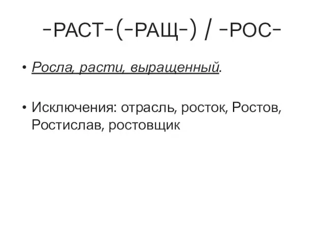 -РАСТ-(-РАЩ-) / -РОС- Росла, расти, выращенный. Исключения: отрасль, росток, Ростов, Ростислав, ростовщик