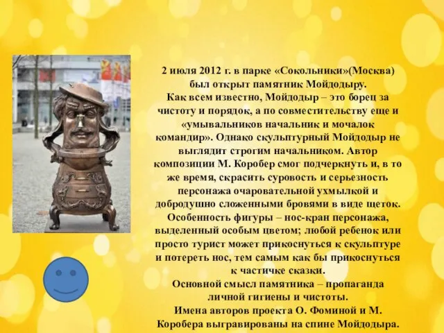 2 июля 2012 г. в парке «Сокольники»(Москва) был открыт памятник Мойдодыру.