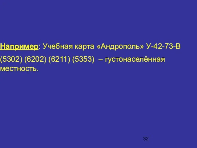 Например: Учебная карта «Андрополь» У-42-73-В (5302) (6202) (6211) (5353) – густонаселённая местность.
