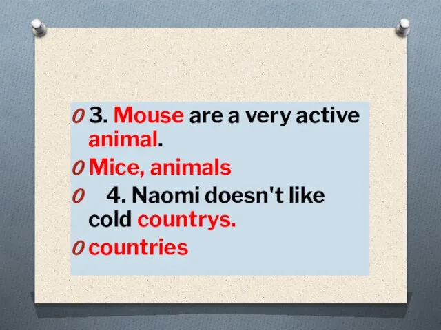 3. Mouse are a very active animal. Mice, animals 4. Naomi doesn't like cold countrys. countries