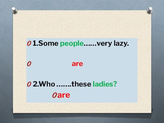 1.Some people……very lazy. are 2.Who …….these ladies? are