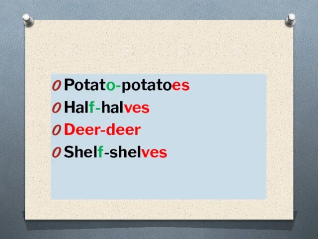 Potato-potatoes Half-halves Deer-deer Shelf-shelves