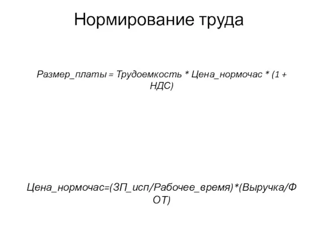 Нормирование труда Размер_платы = Трудоемкость * Цена_нормочас * (1 + НДС) Цена_нормочас=(ЗП_исп/Рабочее_время)*(Выручка/ФОТ)