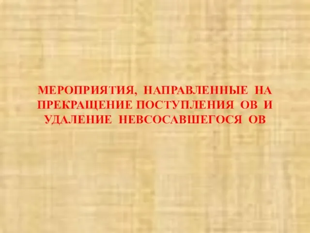 МЕРОПРИЯТИЯ, НАПРАВЛЕННЫЕ НА ПРЕКРАЩЕНИЕ ПОСТУПЛЕНИЯ ОВ И УДАЛЕНИЕ НЕВСОСАВШЕГОСЯ ОВ