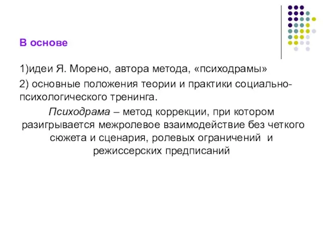 В основе 1)идеи Я. Морено, автора метода, «психодрамы» 2) основные положения