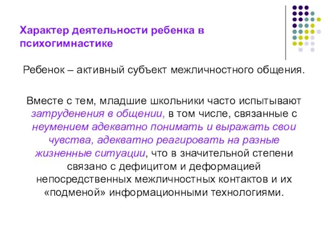 Характер деятельности ребенка в психогимнастике Ребенок – активный субъект межличностного общения.