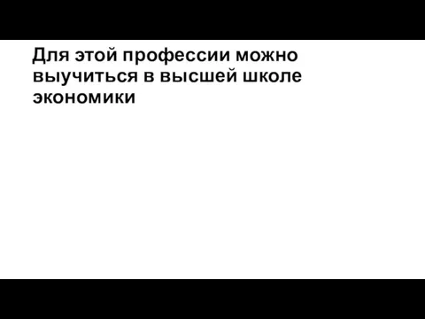 Для этой профессии можно выучиться в высшей школе экономики