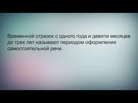 Временной отрезок с одного года и девяти месяцев до трех лет называют периодом оформления самостоятельной речи.