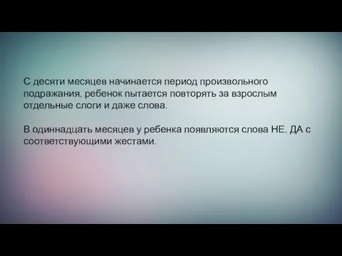 С десяти месяцев начинается период произвольного подражания, ребенок пытается повторять за