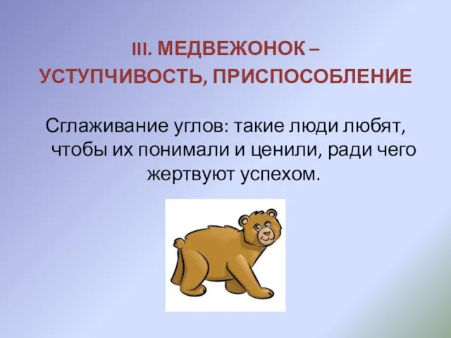 III. МЕДВЕЖОНОК – УСТУПЧИВОСТЬ, ПРИСПОСОБЛЕНИЕ Сглаживание углов: такие люди любят, чтобы