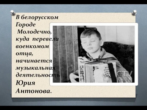 В белорусском Городе Молодечно, куда перевели военкомом отца, начинается музыкальная деятельность Юрия Антонова.