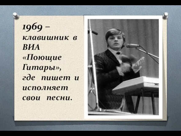 1969 – клавишник в ВИА «Поющие Гитары», где пишет и исполняет свои песни.