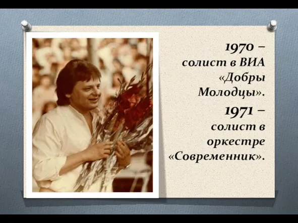 1970 – солист в ВИА «Добры Молодцы». 1971 – солист в оркестре «Современник».