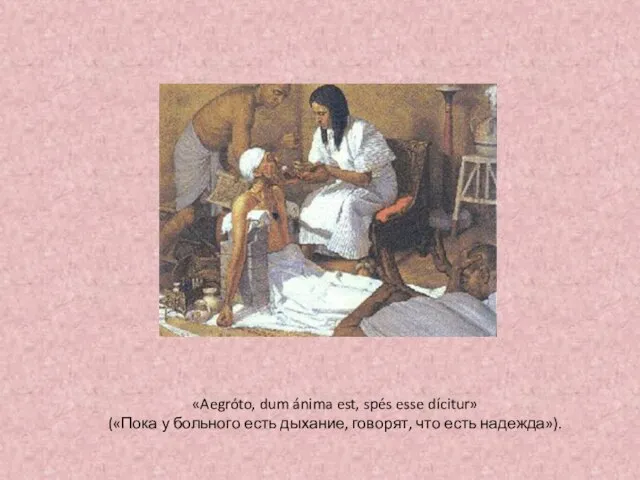 «Aegróto, dum ánima est, spés esse dícitur» («Пока у больного есть дыхание, говорят, что есть надежда»).