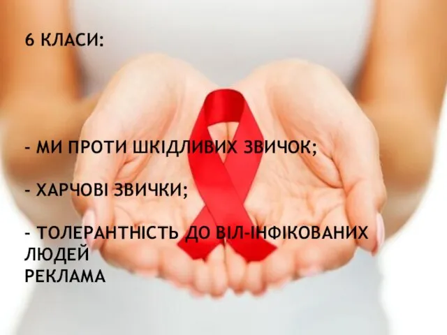 6 КЛАСИ: - МИ ПРОТИ ШКІДЛИВИХ ЗВИЧОК; - ХАРЧОВІ ЗВИЧКИ; - ТОЛЕРАНТНІСТЬ ДО ВІЛ-ІНФІКОВАНИХ ЛЮДЕЙ РЕКЛАМА