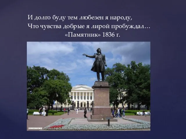 И долго буду тем любезен я народу, Что чувства добрые я лирой пробуждал… «Памятник» 1836 г.