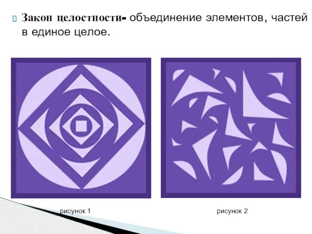 Закон целостности- объединение элементов, частей в единое целое. рисунок 1 рисунок 2