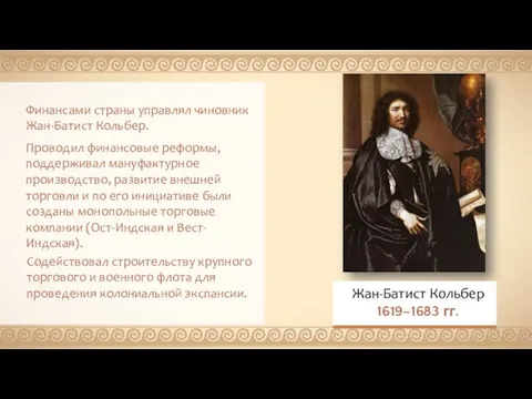 Финансами страны управлял чиновник Жан-Батист Кольбер. Проводил финансовые реформы, поддерживал мануфактурное