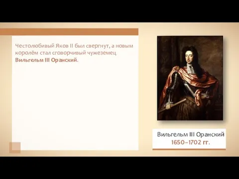 Честолюбивый Яков II был свергнут, а новым королём стал сговорчивый чужеземец Вильгельм III Оранский.