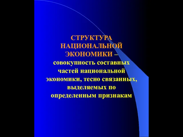 СТРУКТУРА НАЦИОНАЛЬНОЙ ЭКОНОМИКИ – совокупность составных частей национальной экономики, тесно связанных, выделяемых по определенным признакам