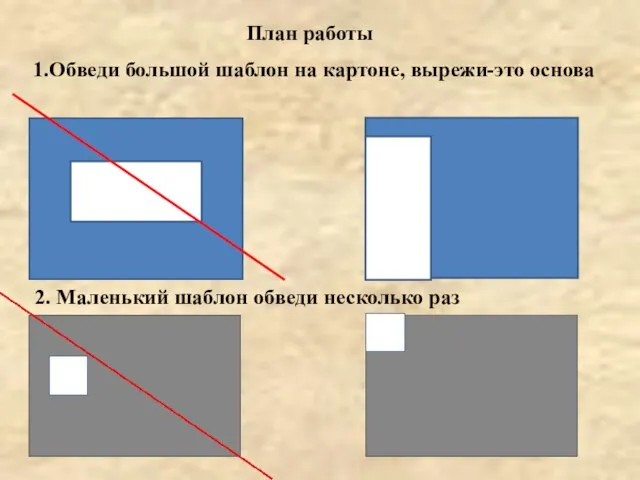 План работы 1.Обведи большой шаблон на картоне, вырежи-это основа 2. Маленький шаблон обведи несколько раз