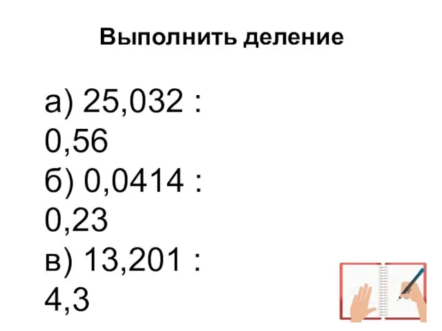 Выполнить деление а) 25,032 : 0,56 б) 0,0414 : 0,23 в) 13,201 : 4,3