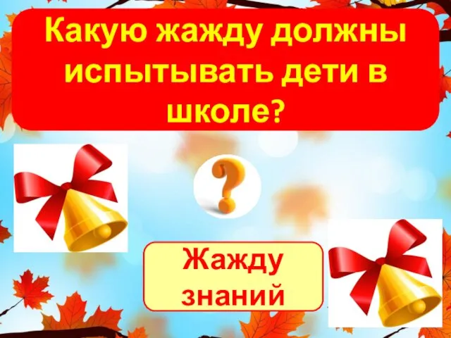 Жажду знаний Какую жажду должны испытывать дети в школе?