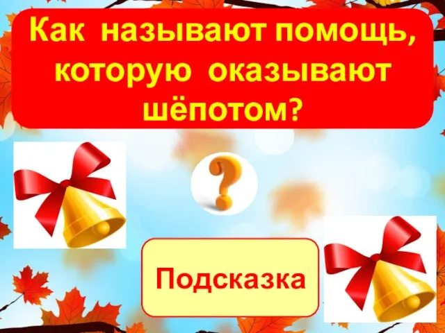 Подсказка Как называют помощь, которую оказывают шёпотом?