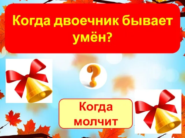 Когда молчит Когда двоечник бывает умён?