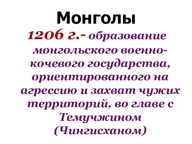 Монголы 1206 г.- образование монгольского военно-кочевого государства, ориентированного на агрессию и