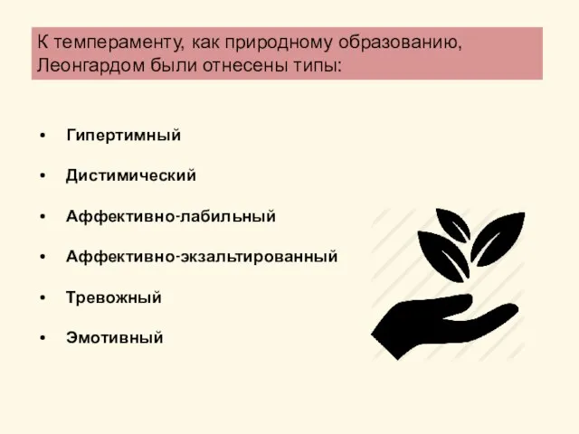 Гипертимный Дистимический Аффективно-лабильный Аффективно-экзальтированный Тревожный Эмотивный К темпераменту, как природному образованию, Леонгардом были отнесены типы: