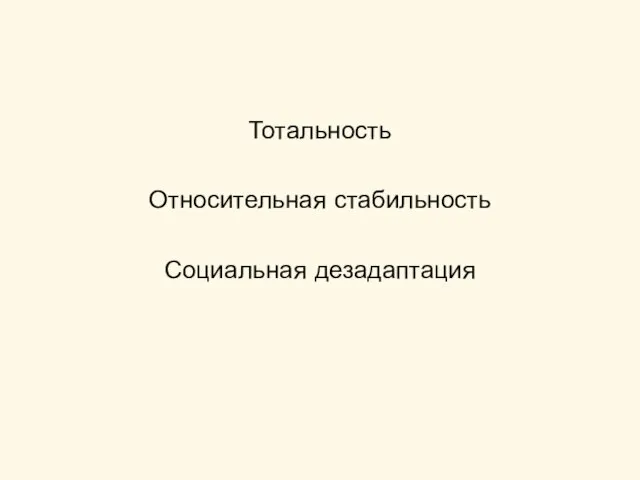 Тотальность Относительная стабильность Социальная дезадаптация