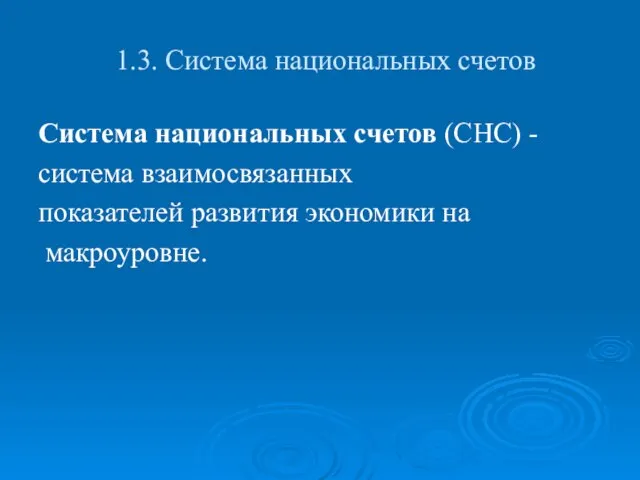 1.3. Система национальных счетов Система национальных счетов (СНС) - система взаимосвязанных показателей развития экономики на макроуровне.