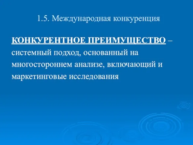 1.5. Международная конкуренция КОНКУРЕНТНОЕ ПРЕИМУЩЕСТВО – системный подход, основанный на многостороннем анализе, включающий и маркетинговые исследования