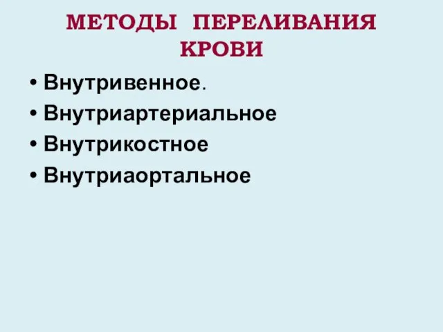 МЕТОДЫ ПЕРЕЛИВАНИЯ КРОВИ Внутривенное. Внутриартериальное Внутрикостное Внутриаортальное