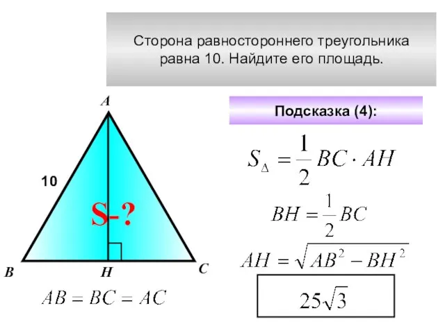 Сторона равностороннего треугольника равна 10. Найдите его площадь. А В С 10 Подсказка (4): S-? Н