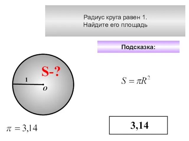 Радиус круга равен 1. Найдите его площадь Подсказка: 3,14 S-? 1 О