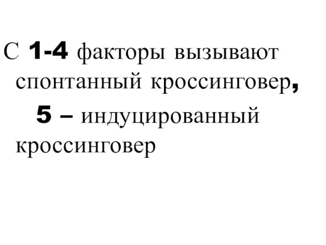 С 1-4 факторы вызывают спонтанный кроссинговер, 5 – индуцированный кроссинговер