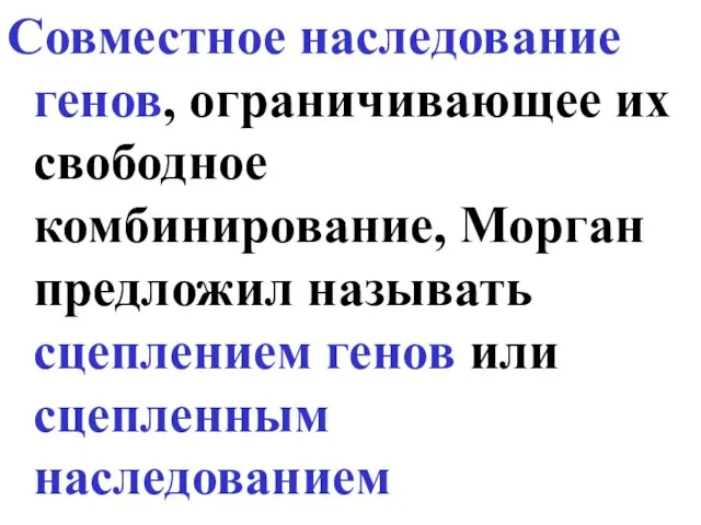 Совместное наследование генов, ограничивающее их свободное комбинирование, Морган предложил называть сцеплением генов или сцепленным наследованием