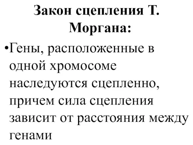 Закон сцепления Т.Моргана: Гены, расположенные в одной хромосоме наследуются сцепленно, причем