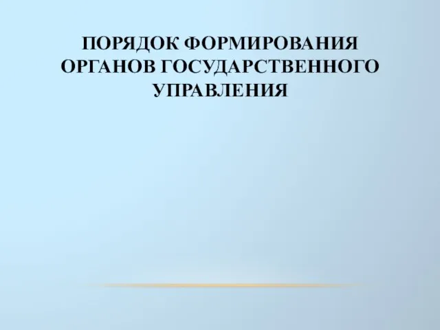 ПОРЯДОК ФОРМИРОВАНИЯ ОРГАНОВ ГОСУДАРСТВЕННОГО УПРАВЛЕНИЯ