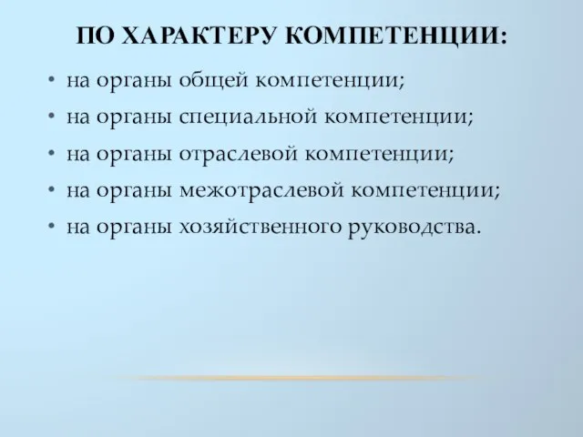 ПО ХАРАКТЕРУ КОМПЕТЕНЦИИ: на органы общей компетенции; на органы специальной компетенции;