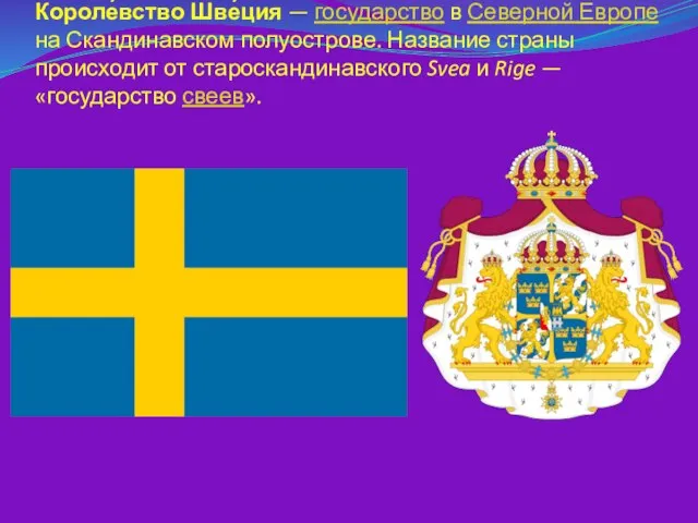 Короле́вство Шве́ция — государство в Северной Европе на Скандинавском полуострове. Название