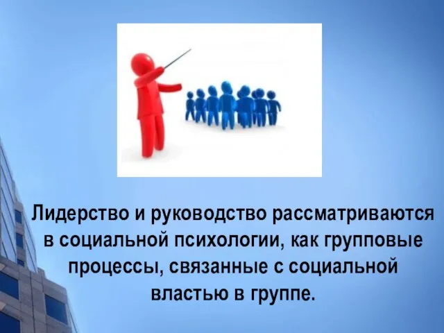 Лидерство и руководство рассматриваются в социальной психологии, как групповые процессы, связанные с социальной властью в группе.