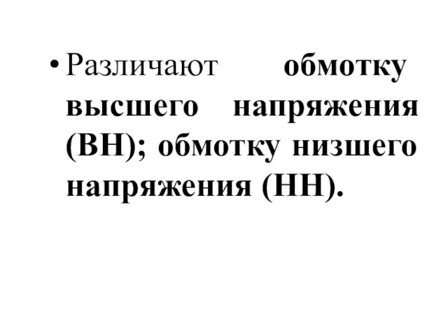 Различают обмотку высшего напряжения (ВН); обмотку низшего напряжения (НН).